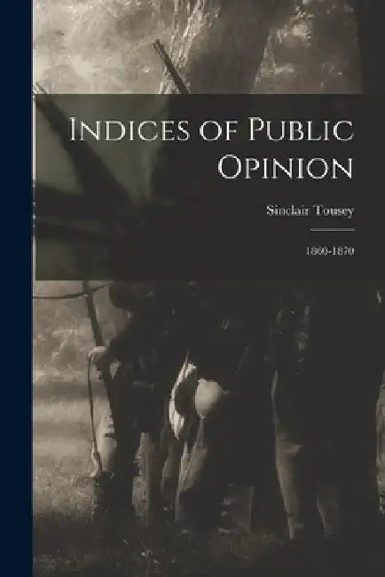 Indices of Public Opinion: 1860-1870 by Sinclair 1818-1887 Tousey