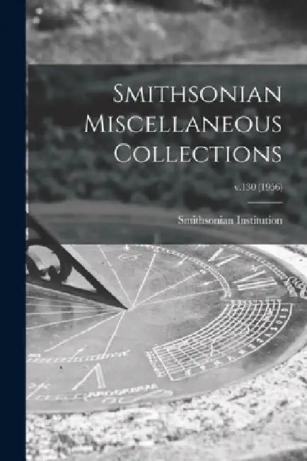 Smithsonian Miscellaneous Collections; v.130 (1956) by Smithsonian Institution