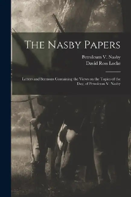 The Nasby Papers: Letters and Sermons Containing the Views on the Topics of the Day, of Petroleum V. Nasby by Petroleum V. 1833-1888 Nasby