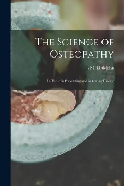 The Science of Osteopathy: Its Value in Preventing and in Curing Disease by J. M. (John Martin) Littlejohn