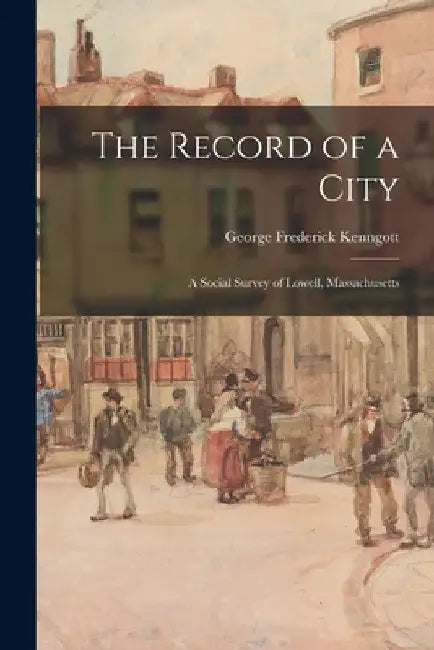 The Record of a City: a Social Survey of Lowell, Massachusetts by George Frederick 1864- Kenngott