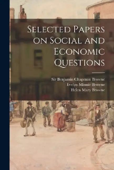 Selected Papers on Social and Economic Questions [microform] by Benjamin Chapman Browne