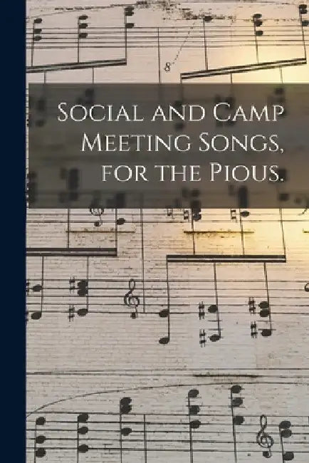 Social and Camp Meeting Songs, for the Pious. by Anonymous