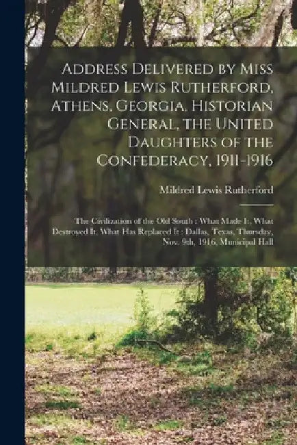 Address Delivered by Miss Mildred Lewis Rutherford, Athens, Georgia, Historian General, the United Daughters of the Confederacy, 1911-1916: the Civili by Mildred Lewis 1852-1928 Rutherford