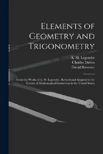 Elements of Geometry and Trigonometry: From the Works of A. M. Legendre. Revised and Adapted to the Course of Mathematical Instruction in the United S by A. M. (Adrien Marie) 1752- Legendre