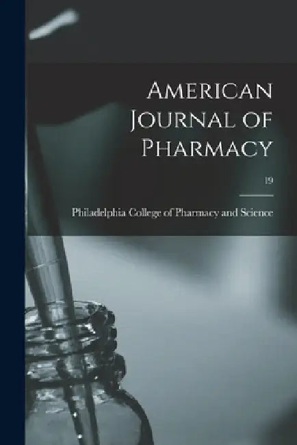 American Journal of Pharmacy; 19 by Philadelphia College of Pharmacy and