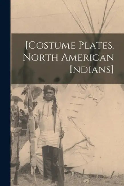 [Costume Plates, North American Indians] by Anonymous