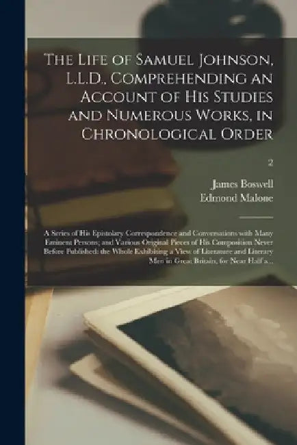 The Life of Samuel Johnson, L.L.D., Comprehending an Account of His Studies and Numerous Works, in Chronological Order; a Series of His Epistolary Cor by James 1740-1795 Boswell