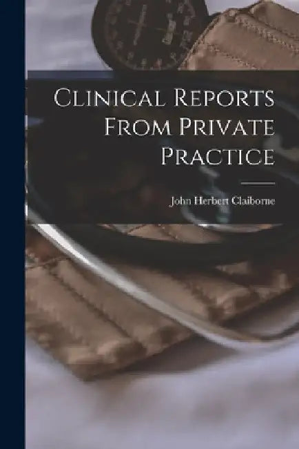 Clinical Reports From Private Practice by John Herbert 1828-1905 Claiborne