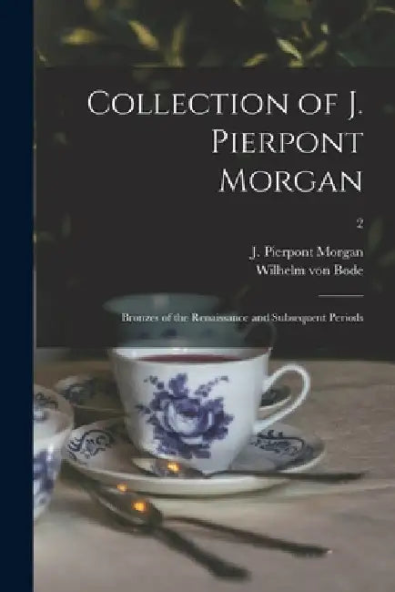 Collection of J. Pierpont Morgan: Bronzes of the Renaissance and Subsequent Periods; 2 by J. Pierpont (John Pierpont) Morgan