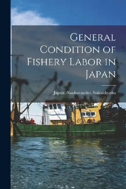General Condition of Fishery Labor in Japan [microform] by Japan Noshomusho Suisankyoku