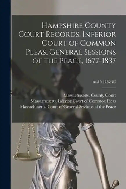 Hampshire County Court Records, Inferior Court of Common Pleas, General Sessions of the Peace, 1677-1837; no.15 1782-83 by Massachusetts County Court (Hampshir