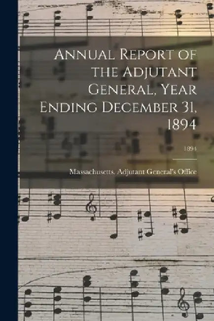 Annual Report of the Adjutant General, Year Ending December 31, 1894; 1894 by Massachusetts Adjutant General's Off