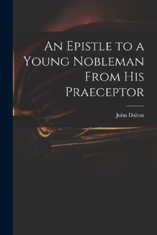An Epistle to a Young Nobleman From His Praeceptor by John 1709-1763 Dalton