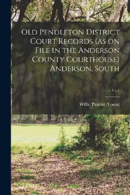 Old Pendleton District Court Records (as on File in the Anderson County Courthouse) Anderson, South; v.1 c.1 by Willie Pauline Young