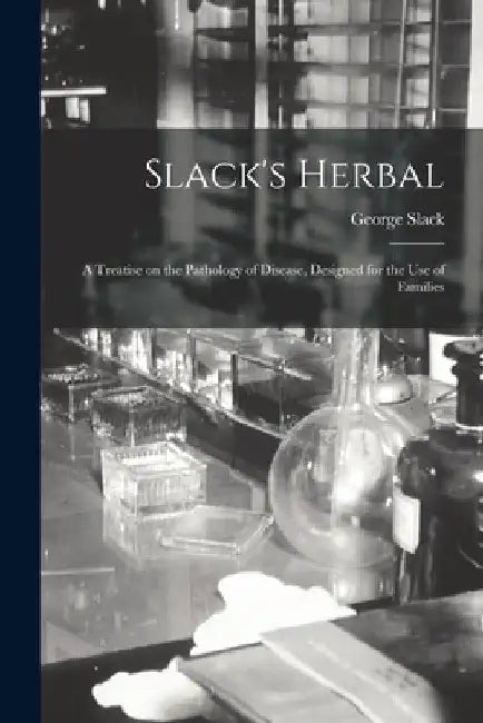 Slack's Herbal [electronic Resource]: a Treatise on the Pathology of Disease, Designed for the Use of Families by George Slack