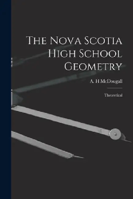 The Nova Scotia High School Geometry: Theoretical by A. H. McDougall