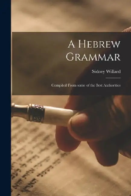 A Hebrew Grammar: Compiled From Some of the Best Authorities by Sidney 1780-1856 Willard
