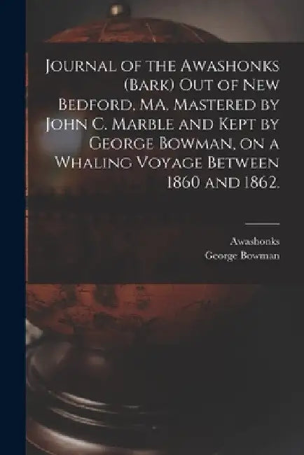 Journal of the Awashonks (Bark) out of New Bedford, MA, Mastered by John C. Marble and Kept by George Bowman, on a Whaling Voyage Between 1860 and 186 by Awashonks (Bark)