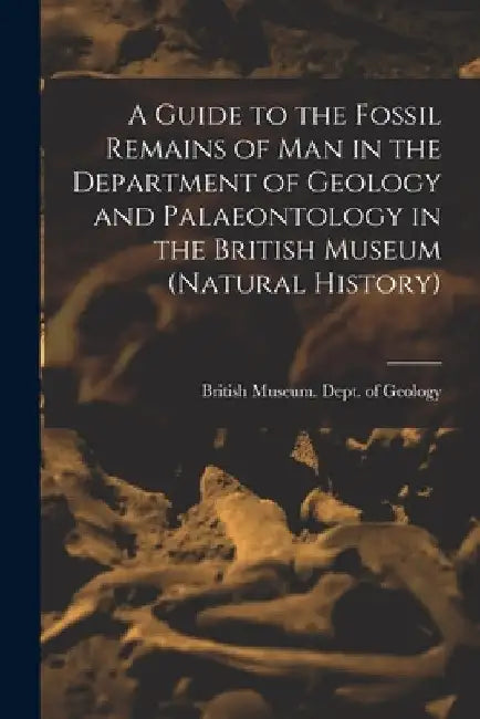 A Guide to the Fossil Remains of Man in the Department of Geology and Palaeontology in the British Museum (Natural History) by British Museum (Natural History) Dept