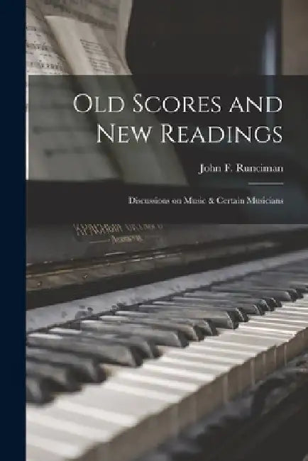 Old Scores and New Readings: Discussions on Music & Certain Musicians by John F. 1866-1916 Runciman