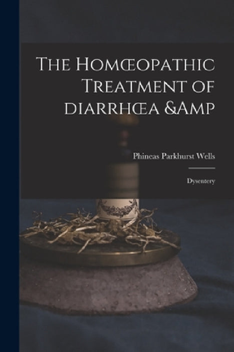 The Homoeopathic Treatment of Diarrhoea & Dysentery by Phineas Parkhurst 1808-1891 Wells