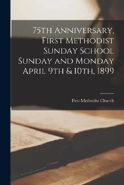 75th Anniversary, First Methodist Sunday School Sunday and Monday April 9th & 10th, 1899 [microform] by Ont ). First Methodist Church (Hamilton