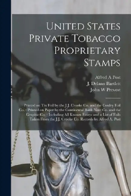United States Private Tobacco Proprietary Stamps: Printed on Tin Foil by the J.J. Crooke Co. and the Couley Foil Co.: Printed on Paper by the Continen by Alfred A. Post