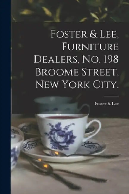 Foster & Lee, Furniture Dealers, No. 198 Broome Street, New York City. by N. y. ). Foster &. Lee (New York