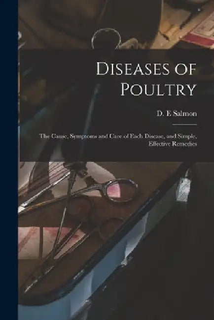 Diseases of Poultry; the Cause, Symptoms and Care of Each Disease, and Simple, Effective Remedies by D. E. Salmon