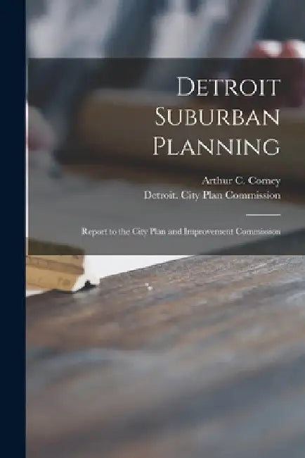 Detroit Suburban Planning: Report to the City Plan and Improvement Commission by Arthur C. (Arthur Coleman) 18 Comey