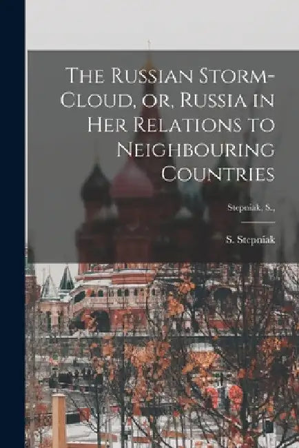 The Russian Storm-cloud, or, Russia in Her Relations to Neighbouring Countries [microform]; Stepniak, S., by S. 1851-1895 Stepniak
