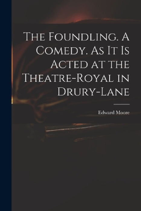 The Foundling. A Comedy. As It is Acted at the Theatre-Royal in Drury-Lane by Edward 1712-1757 Moore