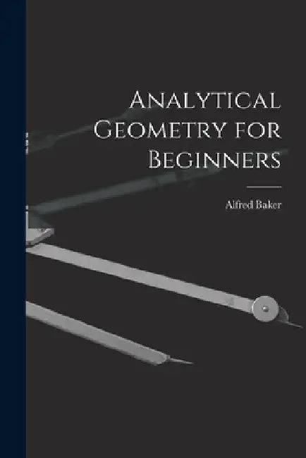 Analytical Geometry for Beginners [microform] by Alfred 1848-1942 Baker