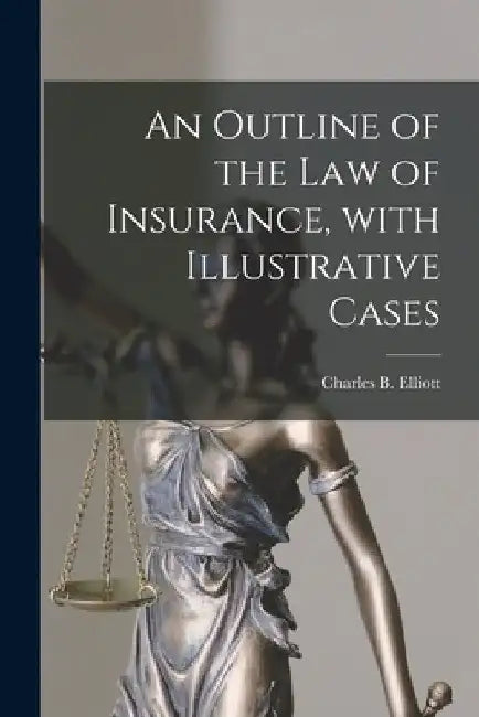 An Outline of the Law of Insurance, With Illustrative Cases by Charles B. (Charles Burke) Elliott