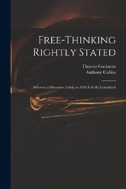 Free-thinking Rightly Stated: Wherein a Discourse (falsly so All'd) is Fully Consider'd by Thomas 1675?-1745 Cockman