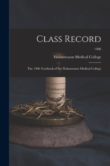 Class Record: the 1906 Yearbook of the Hahnemann Medical College; 1906 by Hahnemann Medical College