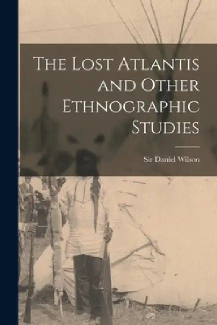 The Lost Atlantis and Other Ethnographic Studies [microform] by Daniel Wilson