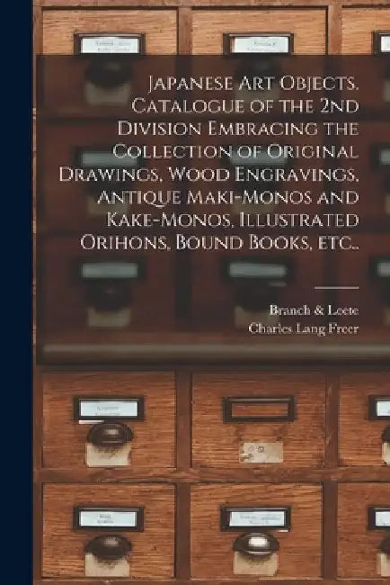 Japanese Art Objects. Catalogue of the 2nd Division Embracing the Collection of Original Drawings, Wood Engravings, Antique Maki-monos and Kake-monos, by Branch & Leete