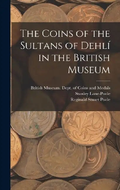 The Coins of the Sultans of Dehlí in the British Museum by British Museum Dept of Coins and Me