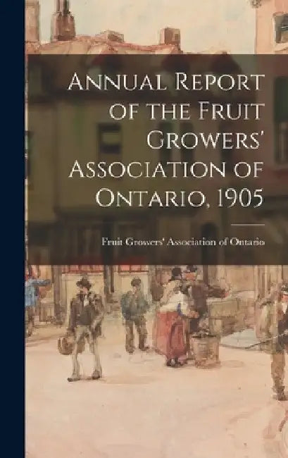 Annual Report of the Fruit Growers' Association of Ontario, 1905 by Fruit Growers' Association of Ontario