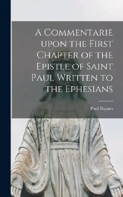 A Commentarie Upon the First Chapter of the Epistle of Saint Paul Written to the Ephesians by Paul D. 1617 Baynes