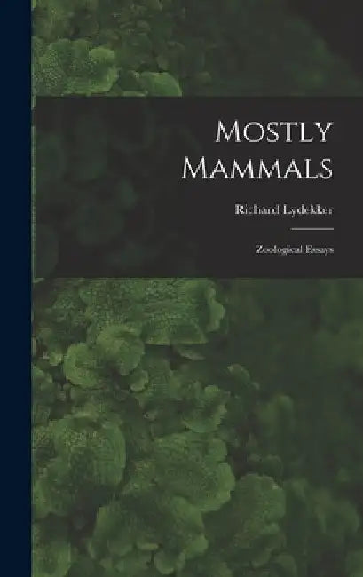 Mostly Mammals [microform]: Zoological Essays by Richard 1849-1915 Lydekker