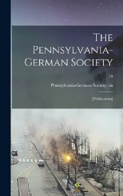 The Pennsylvania-German Society: [Publications]; 18 by Pennsylvania-German Society Cn