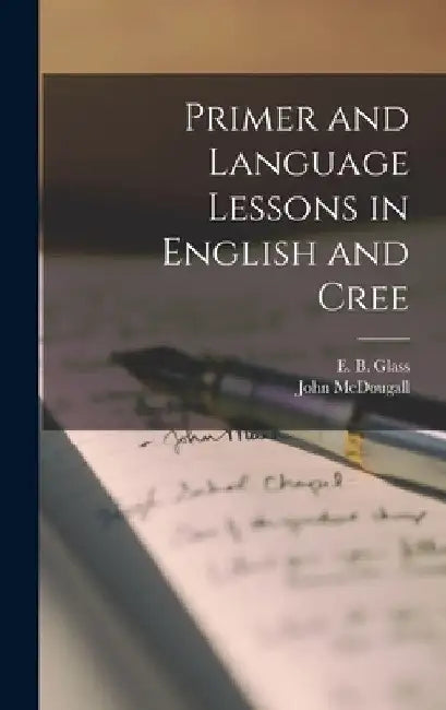 Primer and Language Lessons in English and Cree [microform] by E. B. (Ervin Bird) 1852-1927 Glass