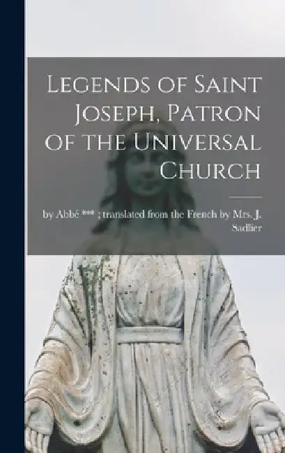 Legends of Saint Joseph, Patron of the Universal Church [microform] by By Abbé *** Translated from the Frenc