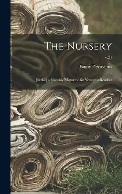 The Nursery; [serial] a Monthly Magazine for Youngest Readers; v.21 by Fanny P. Seaverns