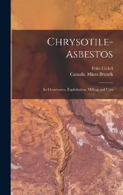 Chrysotile-asbestos [microform]: Its Occurrence, Exploitation, Milling and Uses by Fritz 1863-1914 Cirkel