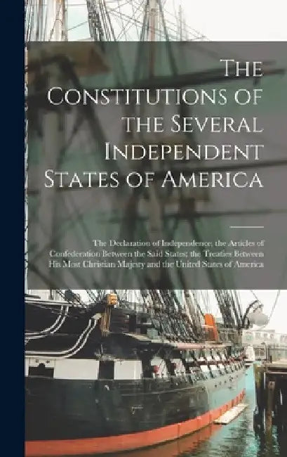 The Constitutions of the Several Independent States of America [microform]: the Declaration of Independence; the Articles of Confederation Between the by Anonymous