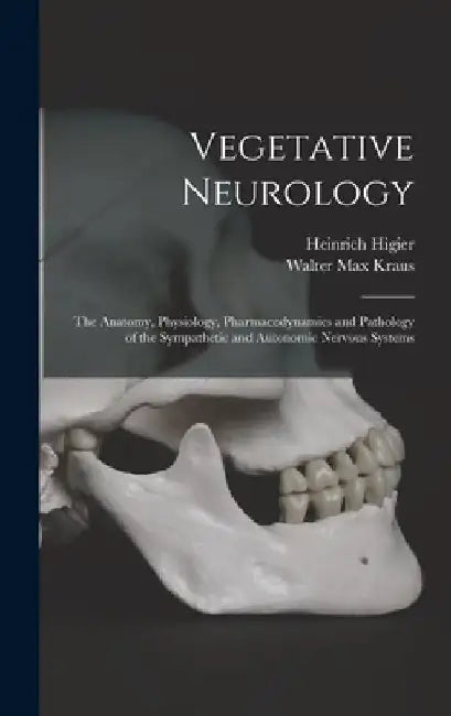 Vegetative Neurology: the Anatomy, Physiology, Pharmacodynamics and Pathology of the Sympathetic and Autonomic Nervous Systems by Heinrich Higier
